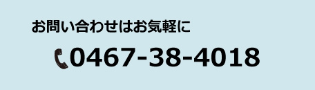 お問い合わせはお気軽に0467-38-4018