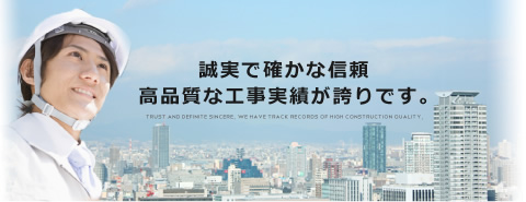 誠実で確かな信頼 高品質な工事実績が誇りです。